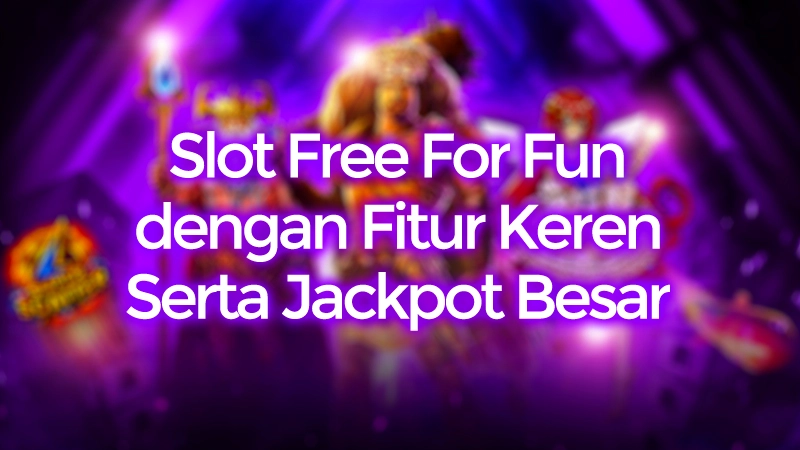 Slot Free For Fun dengan Fitur Keren dan Jackpot Besar